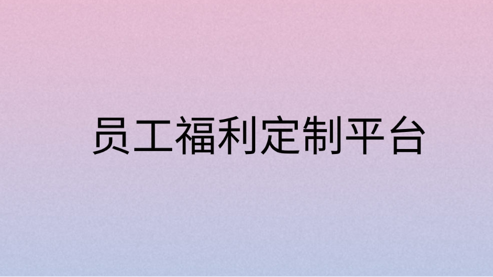 员工福利定制平台，构建独特福利体系